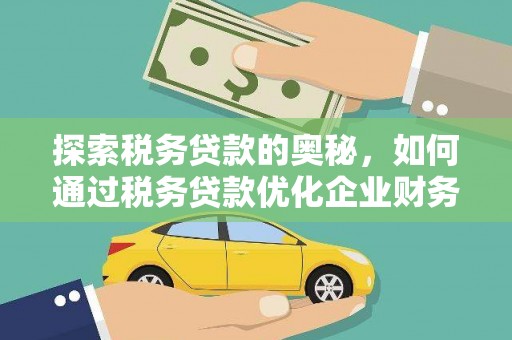 清涧探索税务贷款的奥秘，如何通过税务贷款优化企业财务