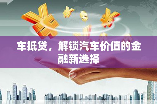 清涧车抵贷，解锁汽车价值的金融新选择