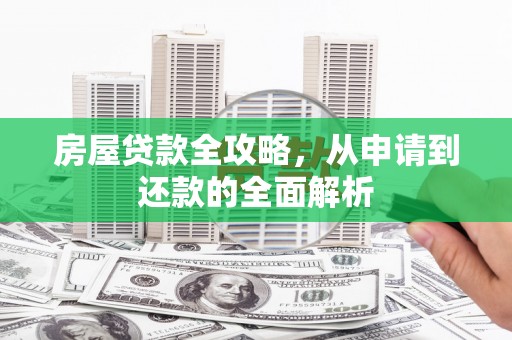 清涧房屋贷款全攻略，从申请到还款的全面解析