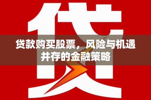 清涧贷款购买股票，风险与机遇并存的金融策略