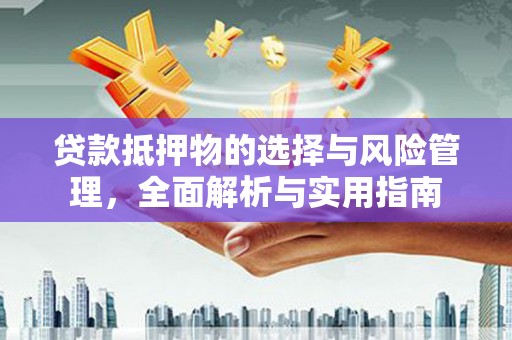 清涧贷款抵押物的选择与风险管理，全面解析与实用指南