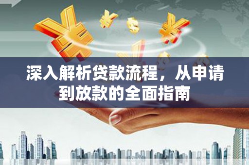 清涧深入解析贷款流程，从申请到放款的全面指南