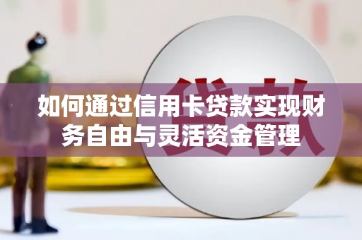 清涧如何通过信用卡贷款实现财务自由与灵活资金管理