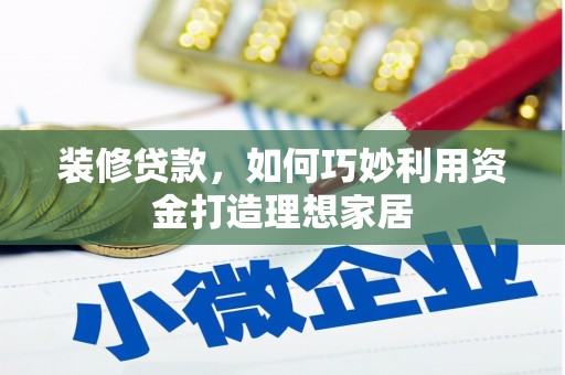 清涧装修贷款，如何巧妙利用资金打造理想家居