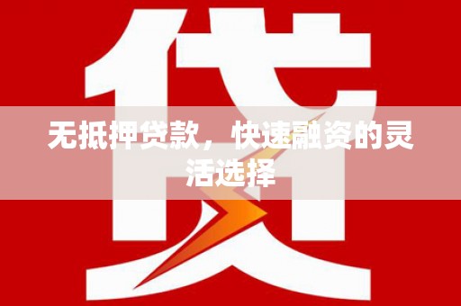 清涧无抵押贷款，快速融资的灵活选择