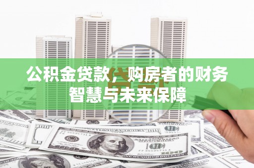 清涧公积金贷款，购房者的财务智慧与未来保障