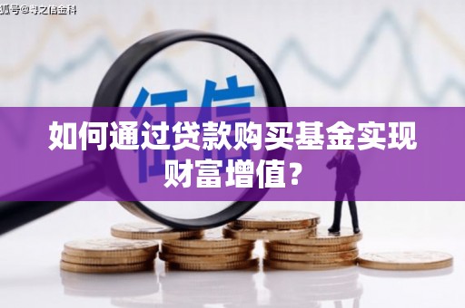 清涧如何通过贷款购买基金实现财富增值？