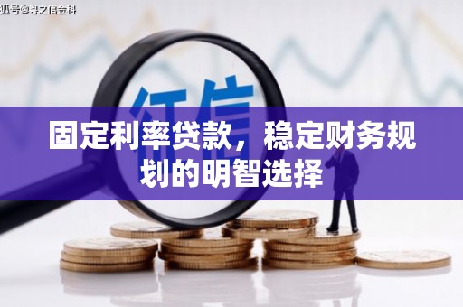 清涧固定利率贷款，稳定财务规划的明智选择