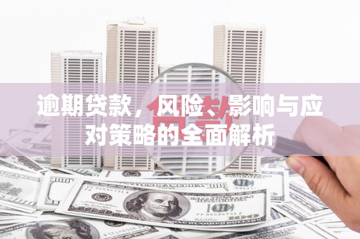 清涧逾期贷款，风险、影响与应对策略的全面解析