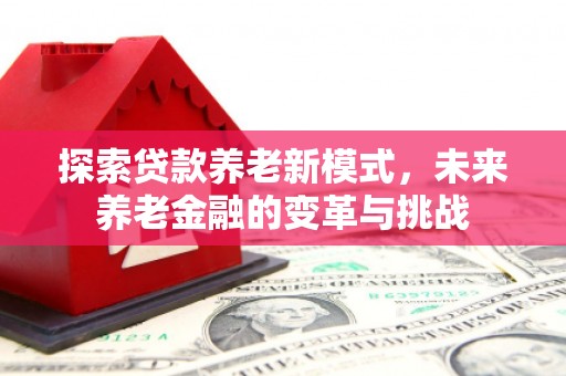 清涧探索贷款养老新模式，未来养老金融的变革与挑战