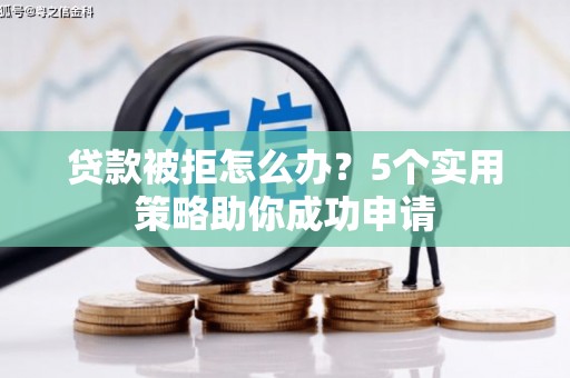 清涧贷款被拒怎么办？5个实用策略助你成功申请