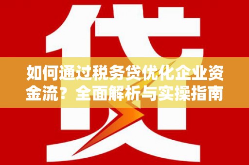 清涧如何通过税务贷优化企业资金流？全面解析与实操指南