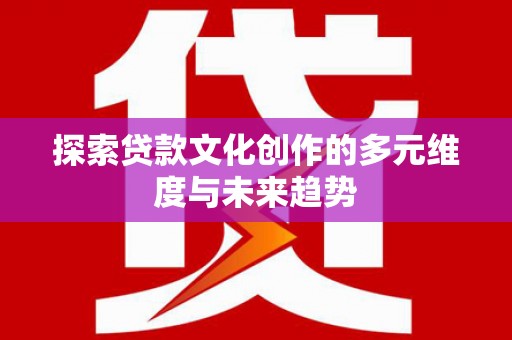 清涧探索贷款文化创作的多元维度与未来趋势