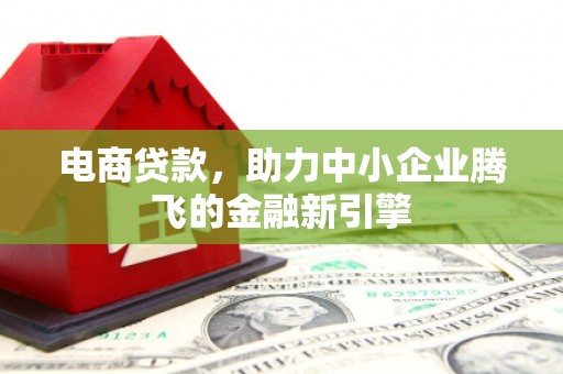 清涧电商贷款，助力中小企业腾飞的金融新引擎