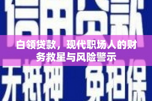 清涧白领贷款，现代职场人的财务救星与风险警示