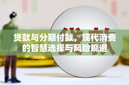 清涧贷款与分期付款，现代消费的智慧选择与风险规避