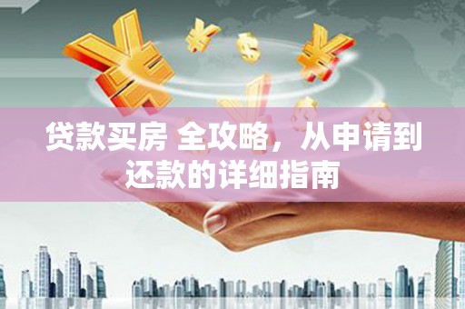清涧贷款买房 全攻略，从申请到还款的详细指南