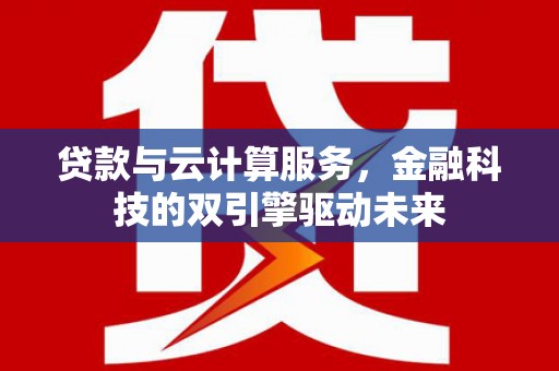 清涧贷款与云计算服务，金融科技的双引擎驱动未来