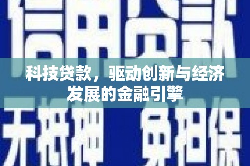 清涧科技贷款，驱动创新与经济发展的金融引擎