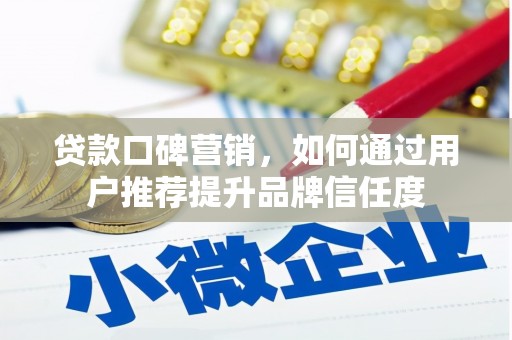 清涧贷款口碑营销，如何通过用户推荐提升品牌信任度
