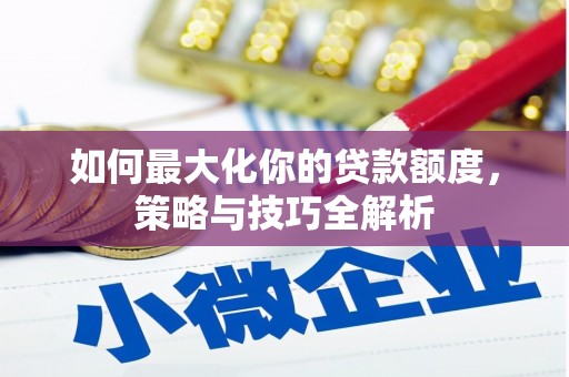 清涧如何最大化你的贷款额度，策略与技巧全解析