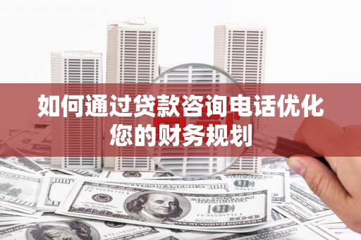 清涧如何通过贷款咨询电话优化您的财务规划