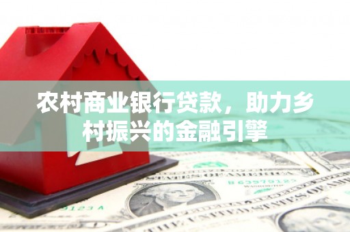 清涧农村商业银行贷款，助力乡村振兴的金融引擎