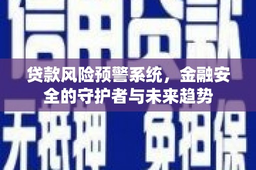 清涧贷款风险预警系统，金融安全的守护者与未来趋势