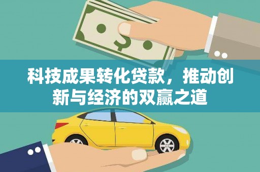 清涧科技成果转化贷款，推动创新与经济的双赢之道