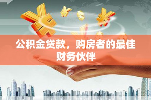 清涧公积金贷款，购房者的最佳财务伙伴