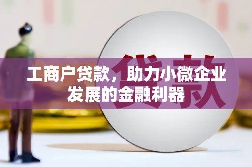 清涧工商户贷款，助力小微企业发展的金融利器