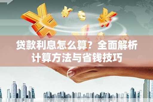 清涧贷款利息怎么算？全面解析计算方法与省钱技巧