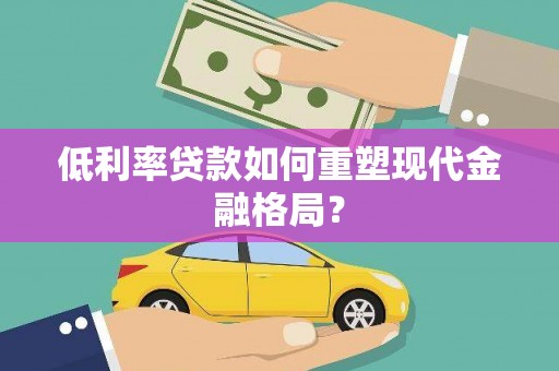 清涧低利率贷款如何重塑现代金融格局？