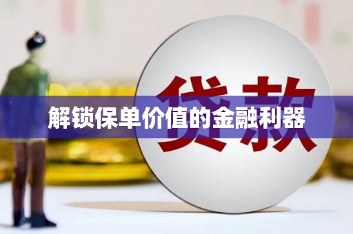 清涧解锁保单价值的金融利器
