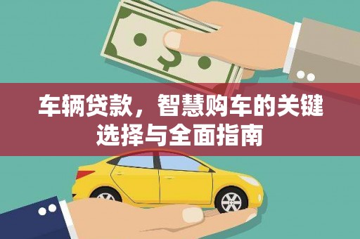 清涧车辆贷款，智慧购车的关键选择与全面指南