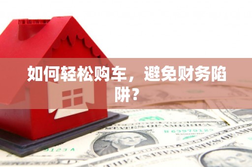 清涧如何轻松购车，避免财务陷阱？