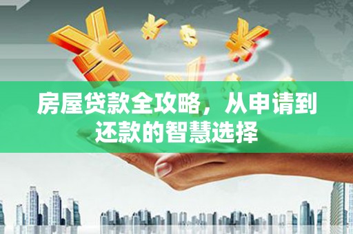 清涧房屋贷款全攻略，从申请到还款的智慧选择