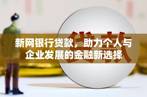 清涧新网银行贷款，助力个人与企业发展的金融新选择