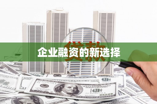 清涧企业融资的新选择
