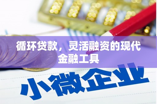 清涧循环贷款，灵活融资的现代金融工具