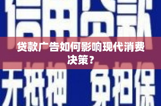 清涧贷款广告如何影响现代消费决策？