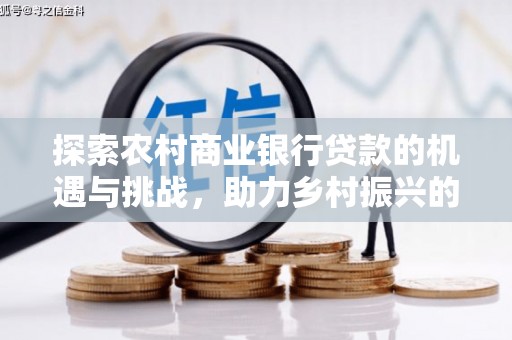 清涧探索农村商业银行贷款的机遇与挑战，助力乡村振兴的金融引擎
