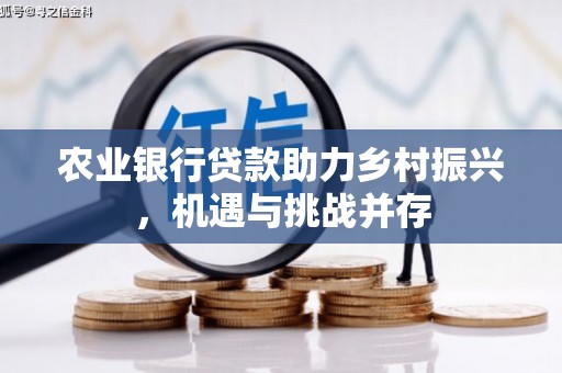 清涧农业银行贷款助力乡村振兴，机遇与挑战并存