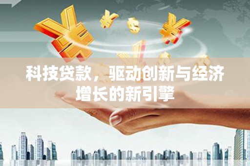 清涧科技贷款，驱动创新与经济增长的新引擎
