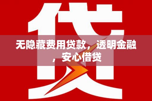 清涧无隐藏费用贷款，透明金融，安心借贷