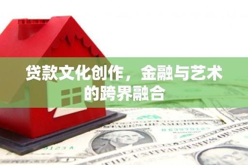 清涧贷款文化创作，金融与艺术的跨界融合