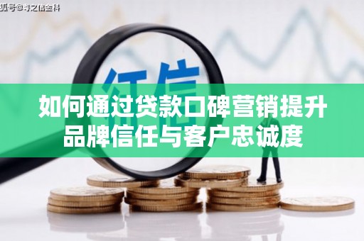 清涧如何通过贷款口碑营销提升品牌信任与客户忠诚度