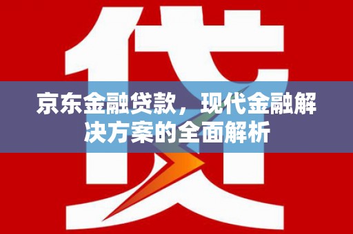 清涧京东金融贷款，现代金融解决方案的全面解析