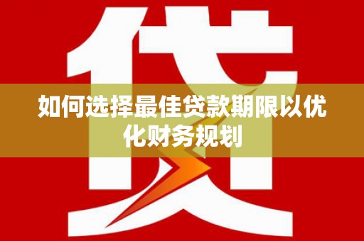 清涧如何选择最佳贷款期限以优化财务规划