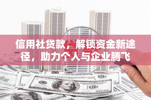 清涧信用社贷款，解锁资金新途径，助力个人与企业腾飞